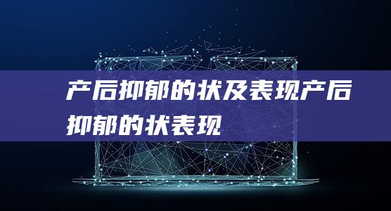 产后抑郁的状及表现产后抑郁的状表现