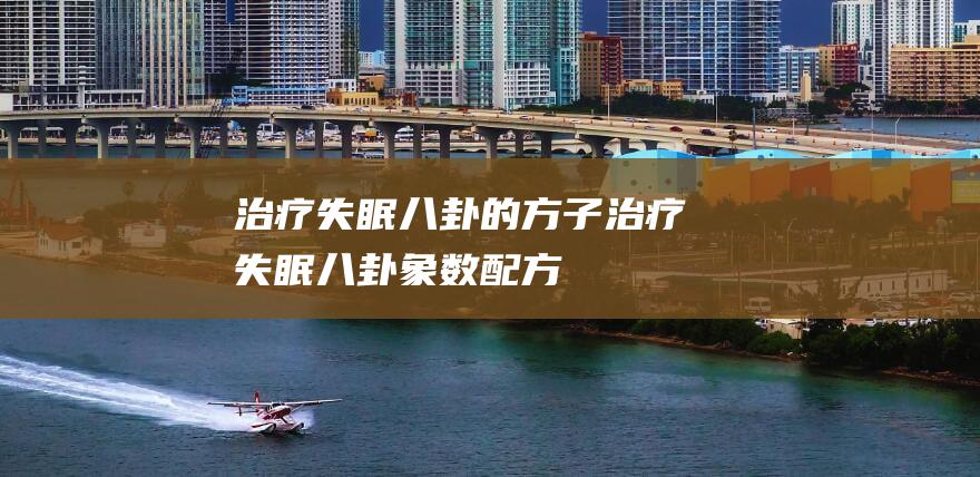 治疗失眠八卦的方子治疗失眠八卦象数配方