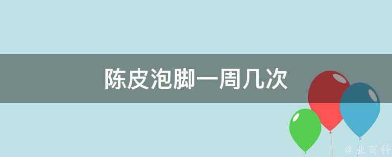 陈皮泡脚治疗灰指甲有用吗 (陈皮泡脚治疗失眠)