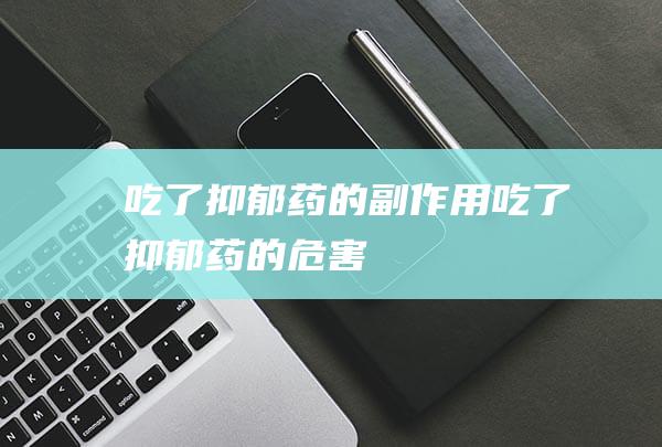 吃了抑郁药的副作用吃了抑郁药的危害