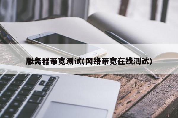 网络带宽测试在线 (网络带宽测试抑郁发作)