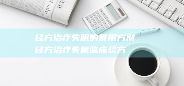 经方治疗失眠的常用方剂经方治疗失眠临床验方