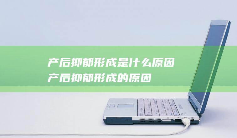 产后抑郁形成是什么原因 (产后抑郁形成的原因)