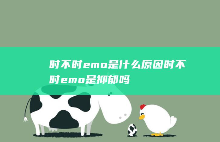 时不时emo是什么原因 (时不时emo是抑郁吗)