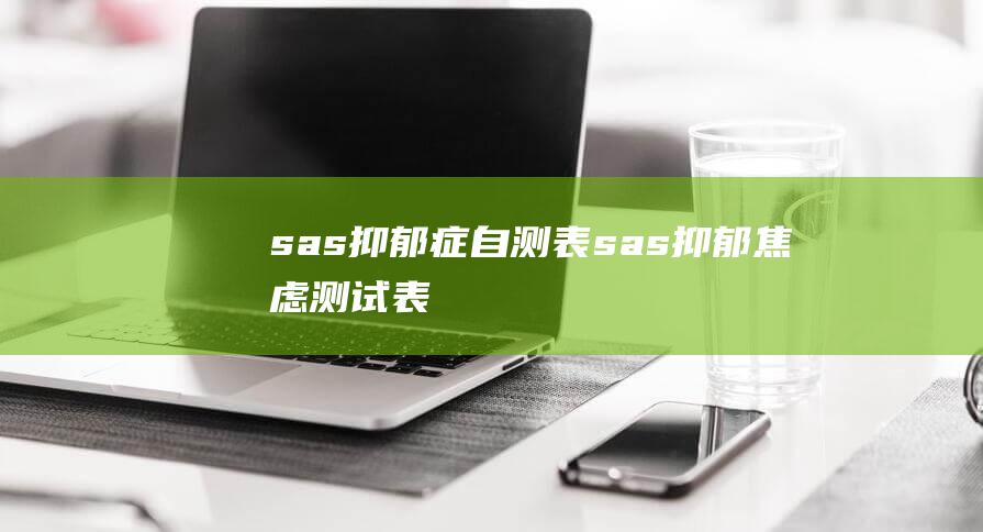 sas抑郁症自测表 (sas抑郁焦虑测试表)