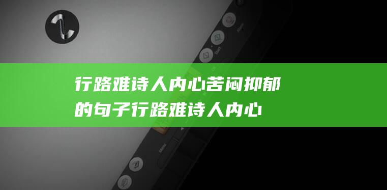 行路难诗人内心苦闷抑郁的句子 (行路难诗人内心苦闷抑郁)