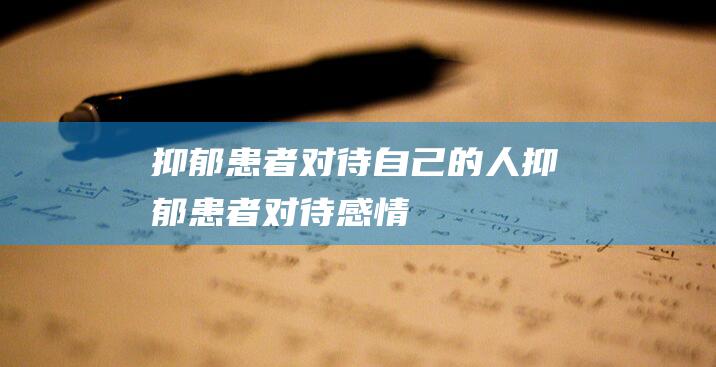 抑郁患者对待自己的人抑郁患者对待感情